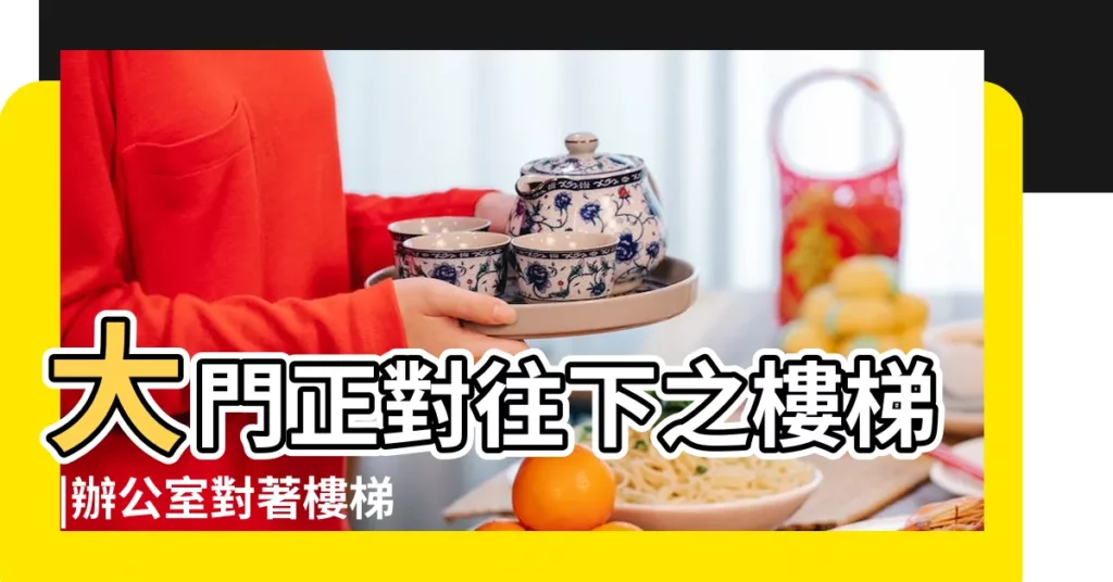 大門正對往下之樓梯 |辦公室對著樓梯好不好 |辦公桌在樓梯 |【辦公室對樓梯】