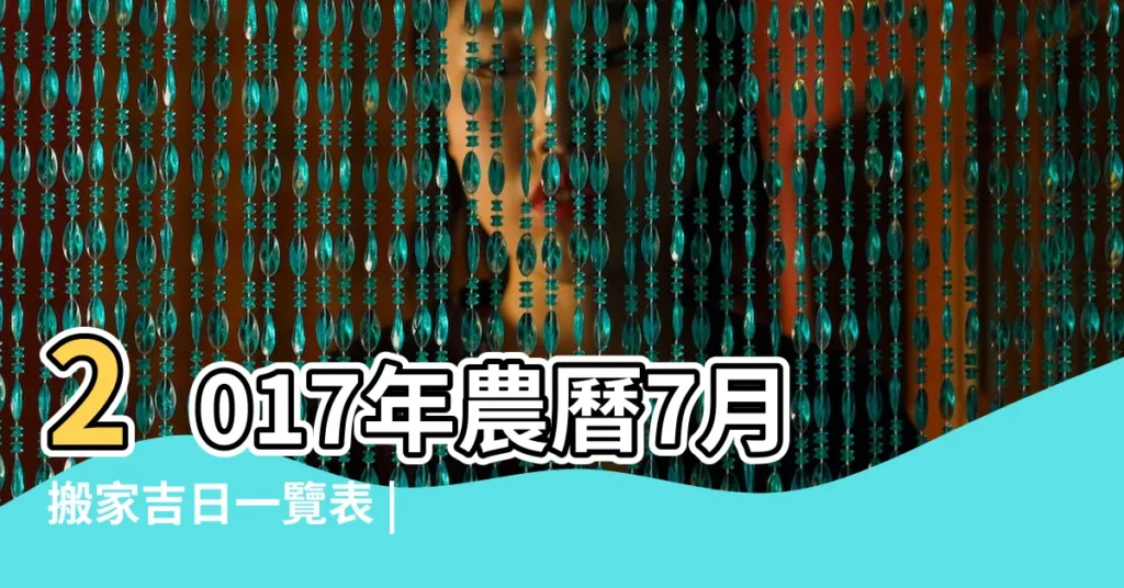 2017年農曆7月搬家吉日一覽表 |2017年7月15日搬家吉時 |2017年7月15日 |【2017年陰曆7月15搬家】