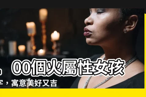 【火屬性名字】100個火屬性女孩名字，寓意美好又吉祥！