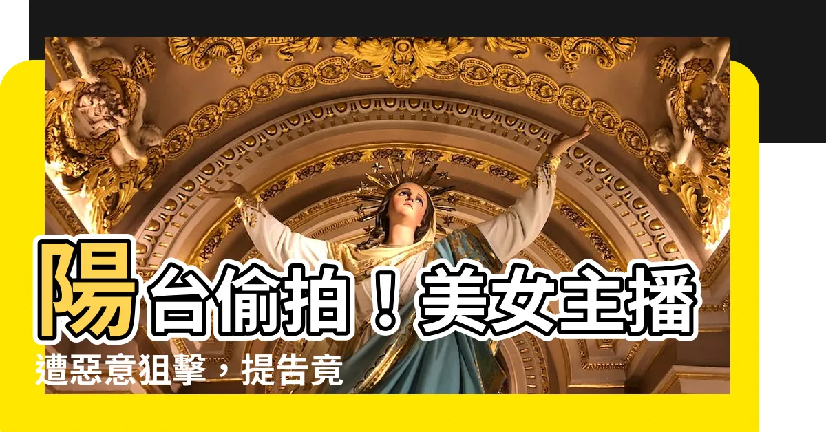 【陽台偷拍】陽台偷拍！美女主播遭惡意狙擊，提告竟被打槍？