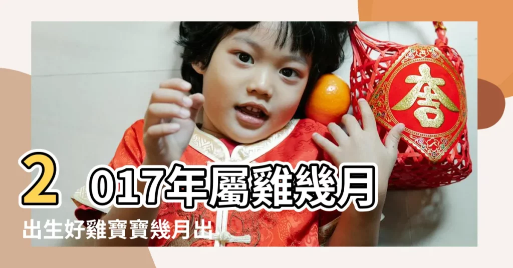 2017年屬雞幾月出生好雞寶寶幾月出生命最好 |2017年八月屬什麼 |2017年屬雞的幾月出生最好 |【2017年八月是屬什麼】
