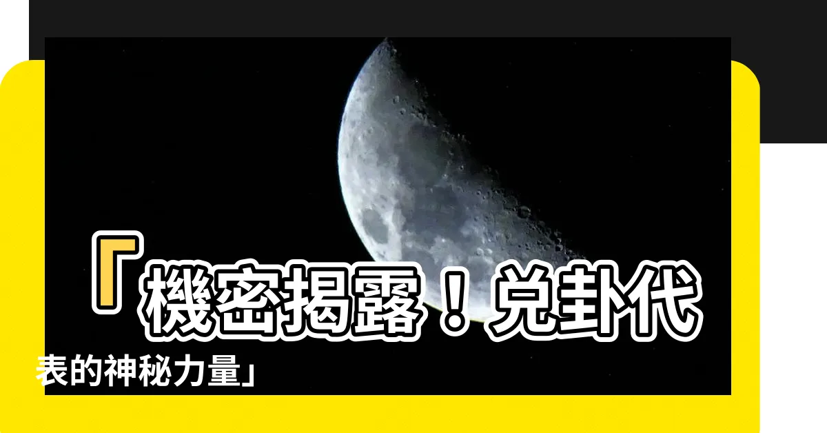 【兑卦代表】「機密揭露！兑卦代表的神秘力量」