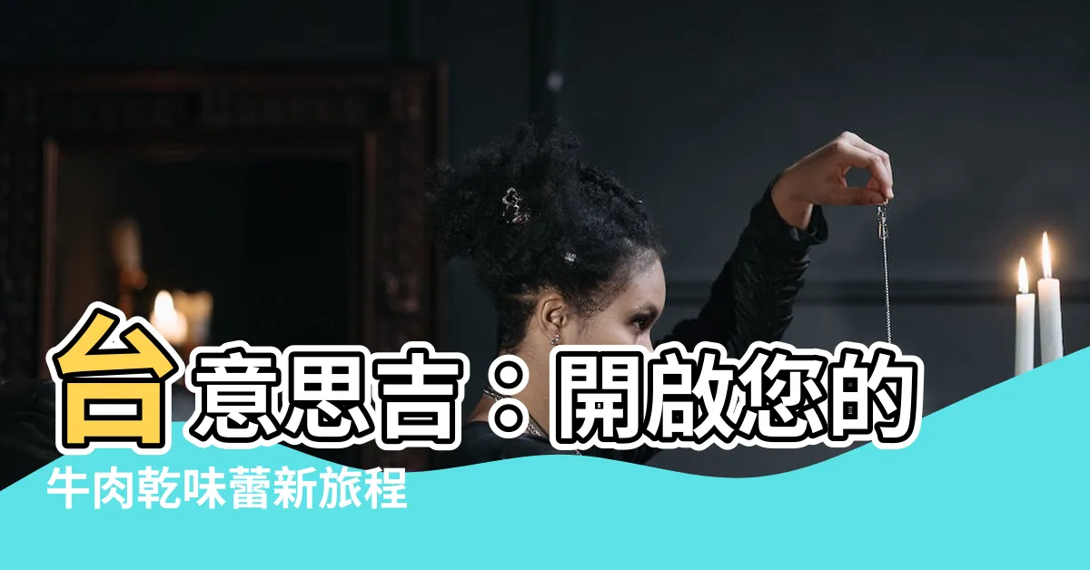 【台意思吉】台意思吉：開啟您的牛肉乾味蕾新旅程