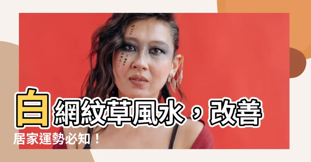 【白網紋草風水】白網紋草風水，改善居家運勢必知！