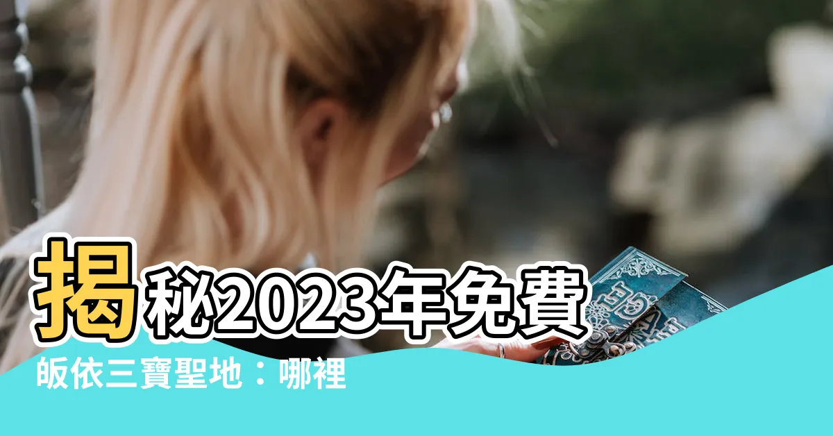 【哪裡可以皈依三寶2023】揭秘2023年免費皈依三寶聖地：哪裡可以皈依三寶？
