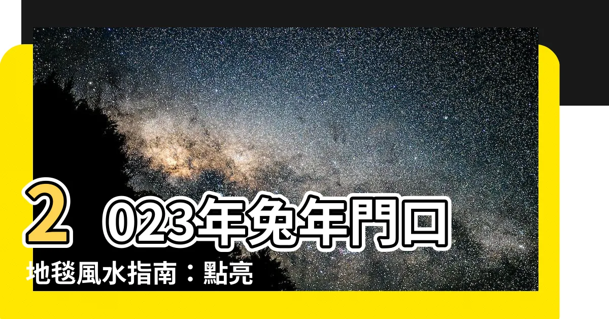 【門口地毯風水2023】2023年兔年門口地毯風水指南：點亮運勢，提升福氣