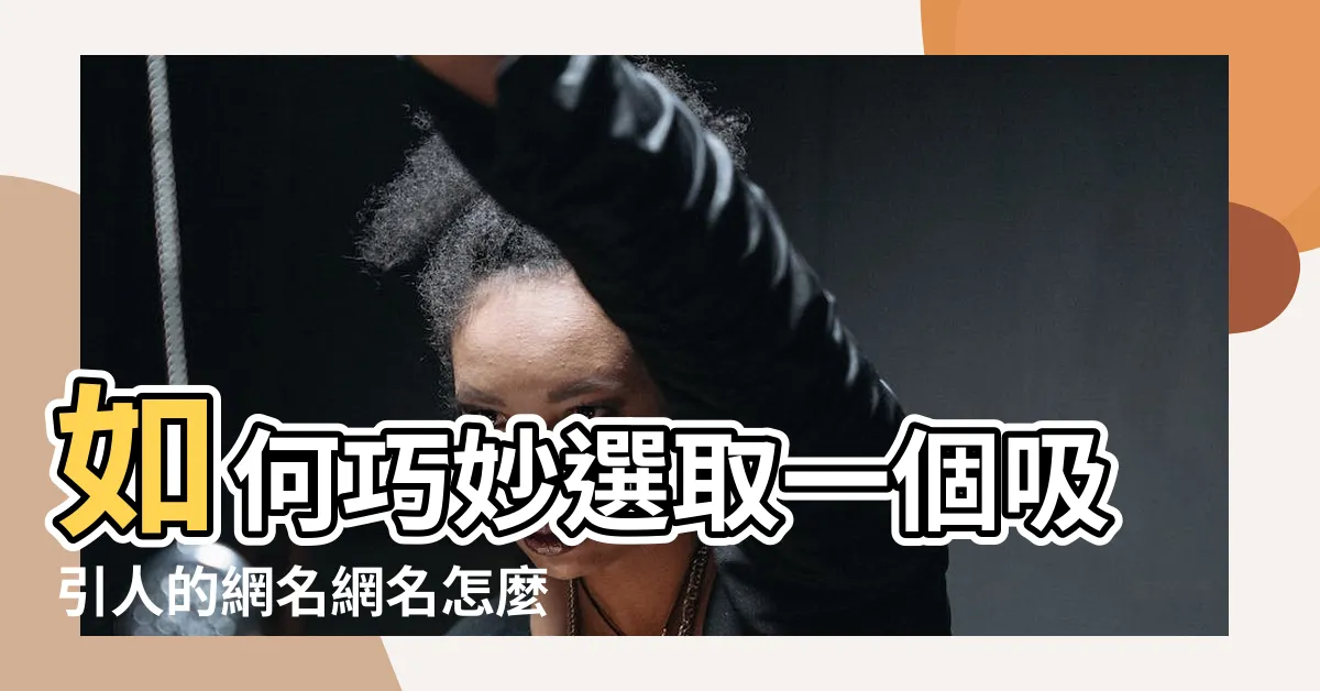 【網名怎麼取】如何巧妙選取一個吸引人的網名網名怎麼取