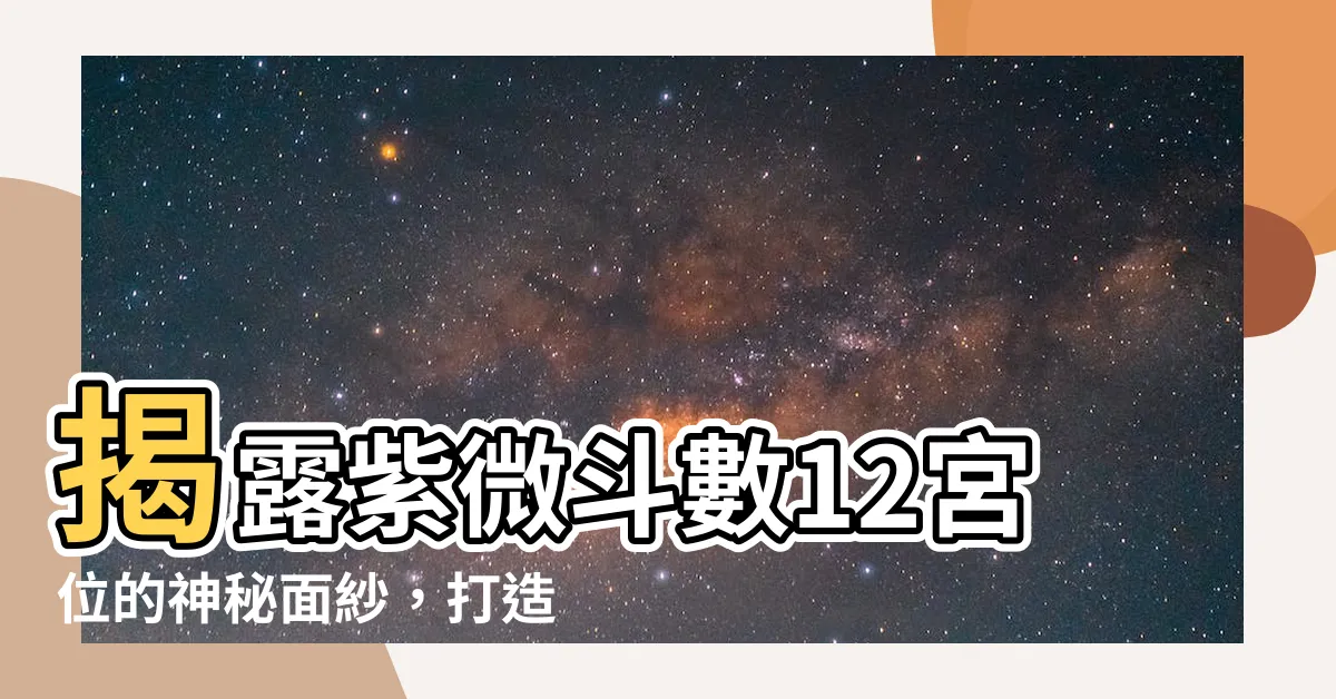 【紫微鬥數12宮位】揭露紫微鬥數12宮位的神秘面紗，打造命運新格局