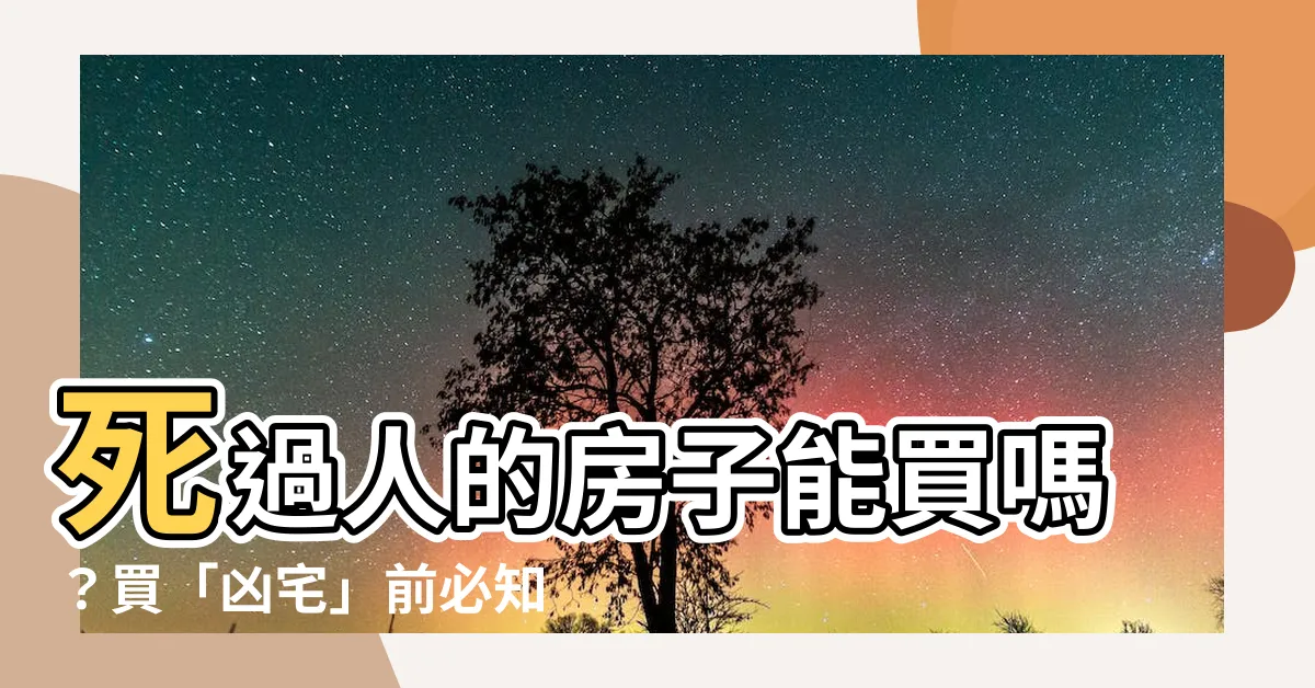 【死過人的房子能買嗎】死過人的房子能買嗎？買「凶宅」前必知：法律見解大公開！