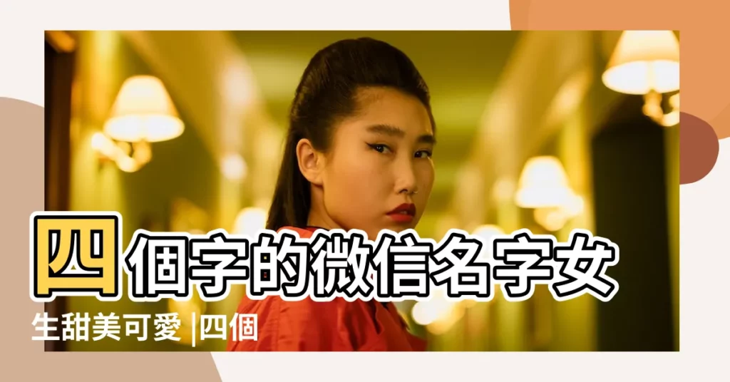 四個字的微信名字女生甜美可愛 |四個字女生網名 |四個字網名 |【可愛的四字網名女生】