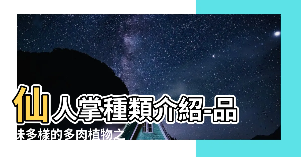 【仙人掌種類介紹】仙人掌種類介紹-品味多樣的多肉植物之美