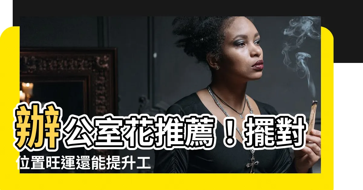 【辦公室花】辦公室花推薦！擺對位置旺運還能提升工作效率