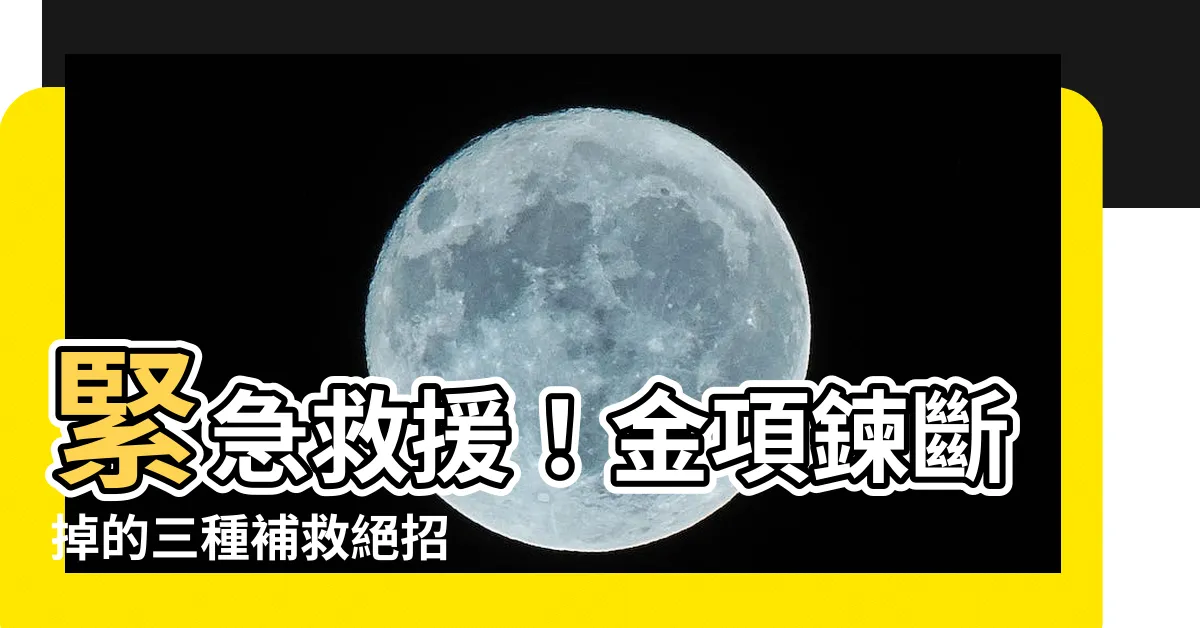 【金項鍊斷掉】緊急救援！金項鍊斷掉的三種補救絕招
