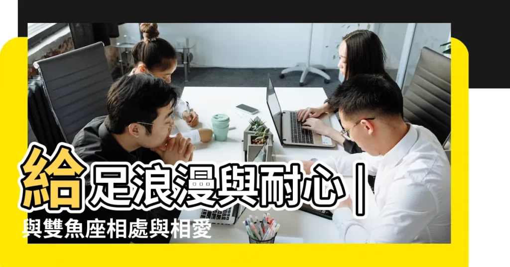 給足浪漫與耐心 |與雙魚座相處與相愛 |懂他的感性就能帶走他的心 |【雙魚座怎麼對待愛情的】