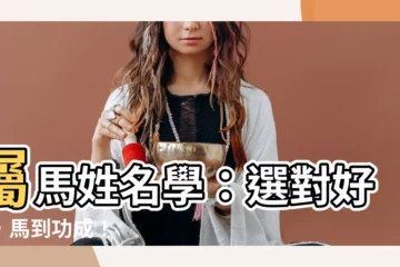 【屬馬 姓名學】屬馬姓名學：選對好字，馬到功成！