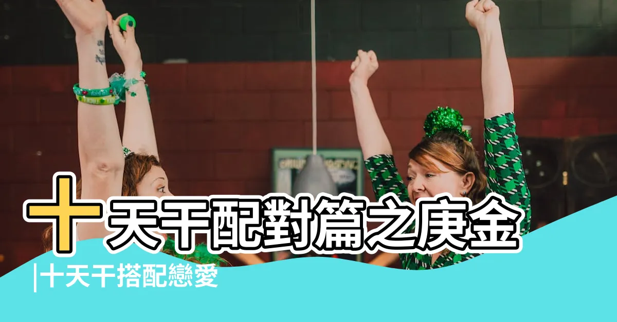 【乙木庚金】十天干配對篇之庚金 |十天干搭配戀愛篇 |為什麼庚金男特別喜歡乙木女乙木能夠包容庚金 |