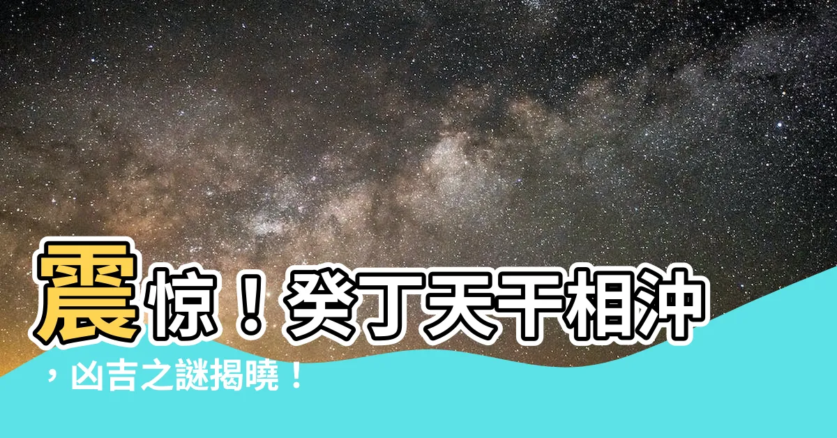 【癸丁沖】震驚！癸丁天干相沖，兇吉之謎揭曉！