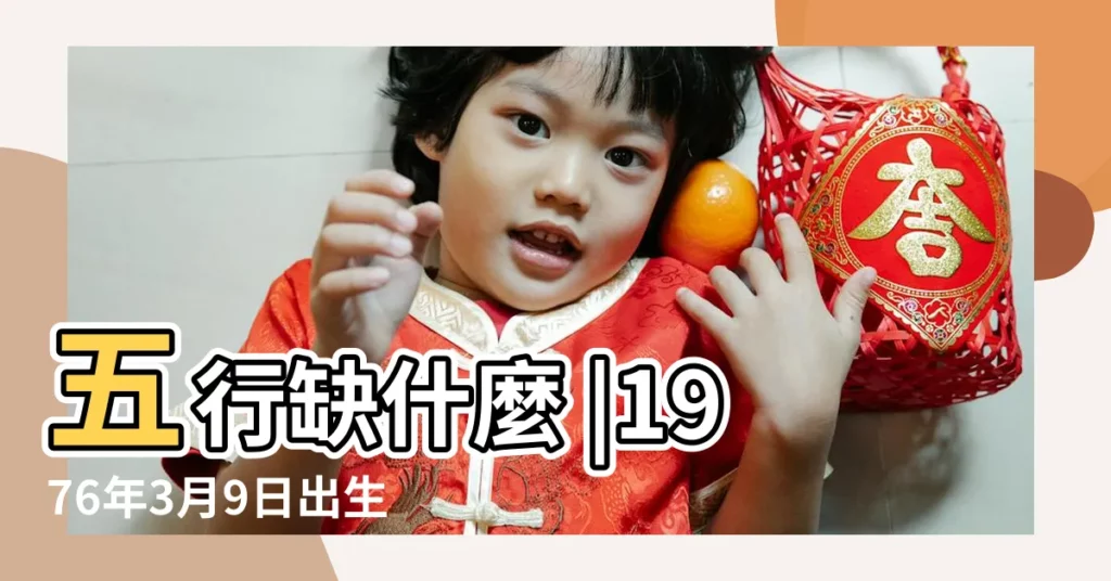 五行缺什麼 |1976年3月9日出生的人是什麼命 |1976年3月9日出生的人命好嗎 |【1976年3月9日出生是什麼命】