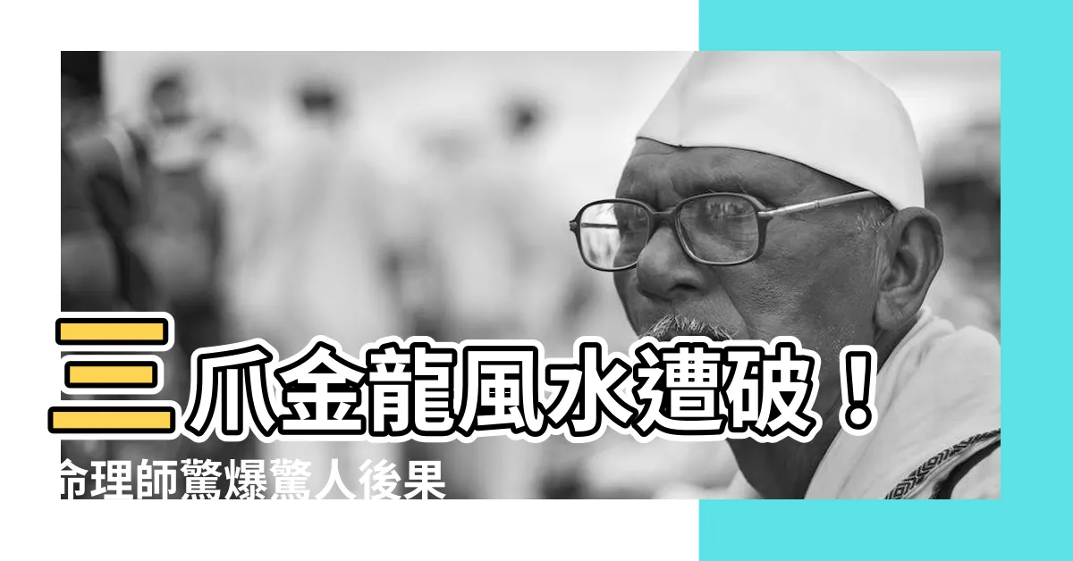 【三爪金龍風水】三爪金龍風水遭破！命理師驚爆驚人後果
