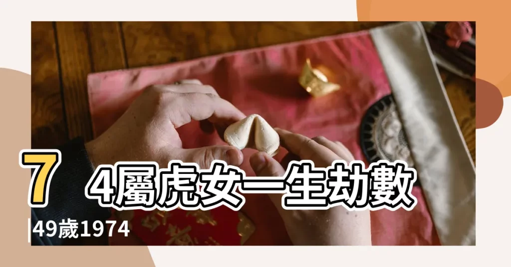 74屬虎女一生劫數 |49歲1974年出生的屬虎女命2023年上半年運氣運勢 |74年屬虎女死於哪一年 |【1974年屬虎女命格】