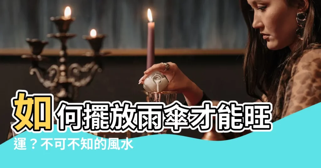 【雨傘放置風水】如何擺放雨傘才能旺運？不可不知的風水禁忌！