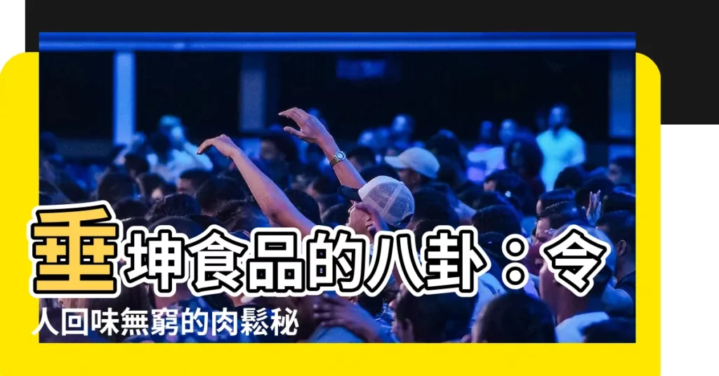【垂坤八卦】垂坤食品的八卦：令人回味無窮的肉鬆秘辛