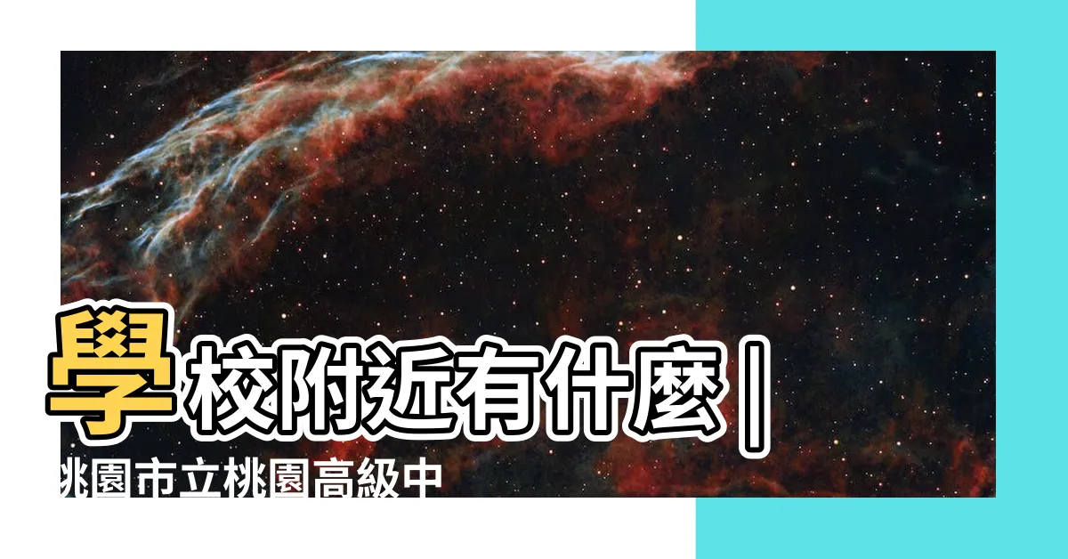 【附近的學校】學校附近有什麼 |桃園市立桃園高級中等學校 |學校附近的景點 |