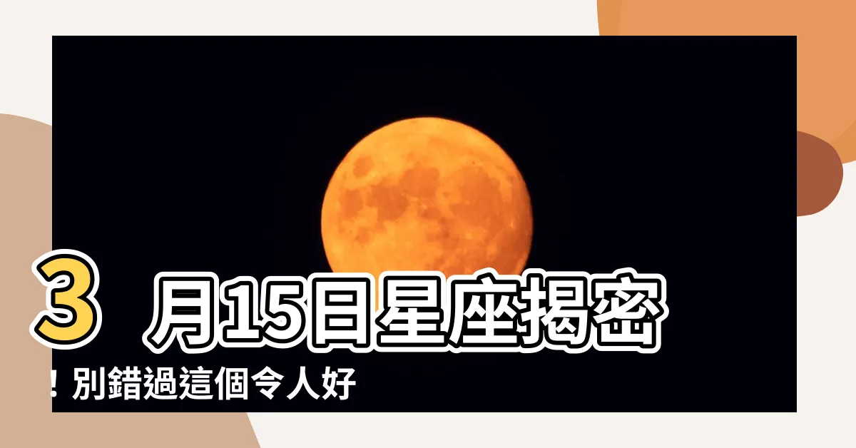 【3 15 星座】3月15日星座揭密！別錯過這個令人好奇的星座！