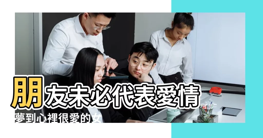 朋友未必代表愛情 |夢到心裡很愛的女人 |夢見喜歡的人 |【夢到什麼代表很愛她】