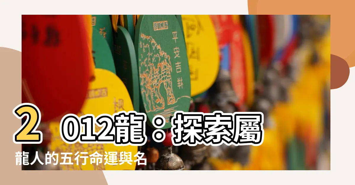 【2012龍】2012龍：探索屬龍人的五行命運與名字意義
