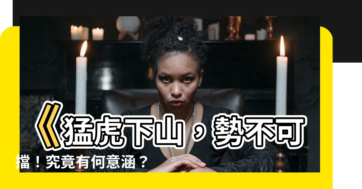【猛虎下山的意思】《猛虎下山，勢不可擋！究竟有何意涵？》