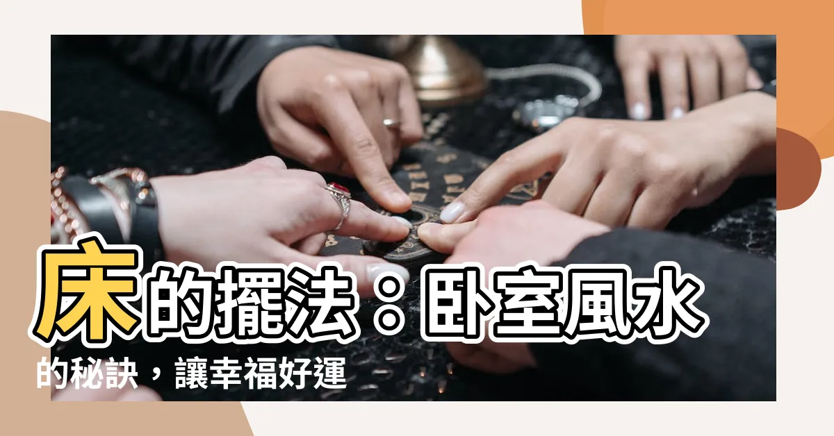 【牀的擺法】牀的擺法：卧室風水的秘訣，讓幸福好運敲門而來！