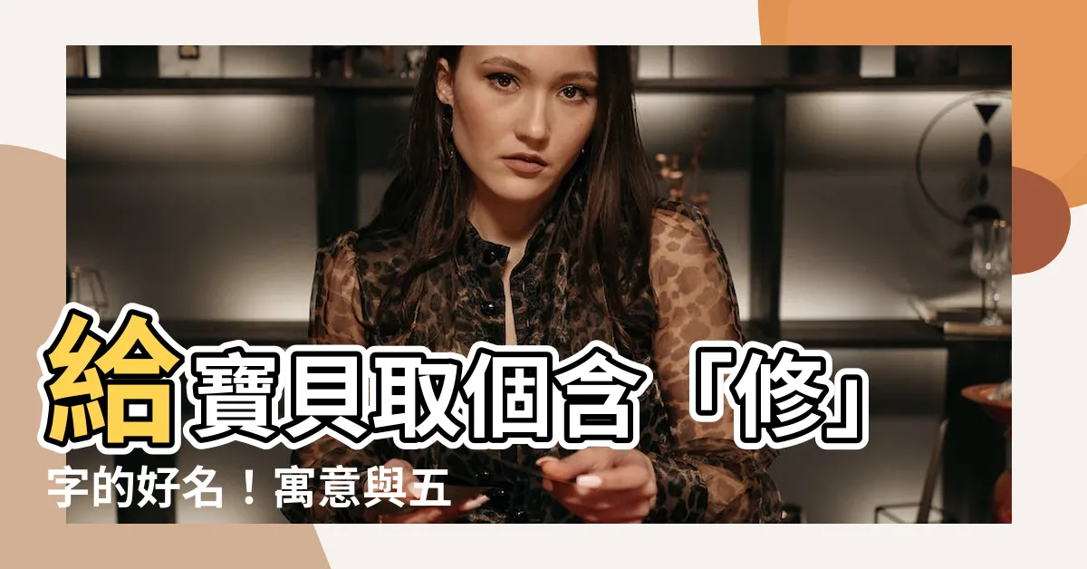 【修名字】給寶貝取個含「修」字的好名！寓意與五行解析一次滿足