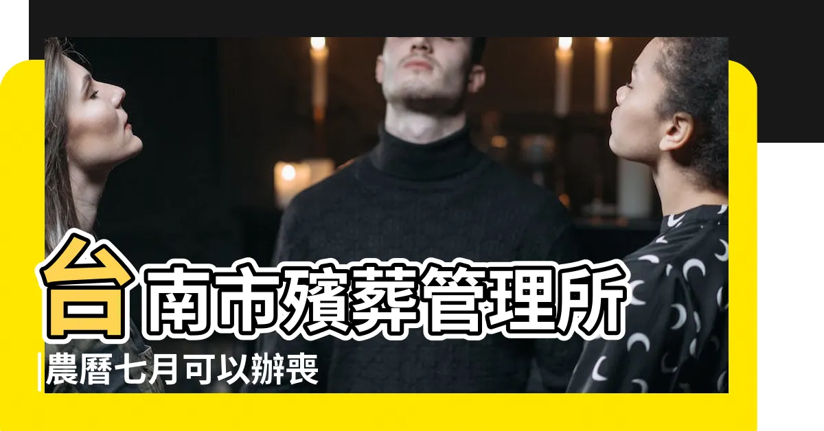 【七月可以出殯嗎】台南市殯葬管理所 |農曆七月可以辦喪事嗎 |農曆七月可以出殯嗎 |