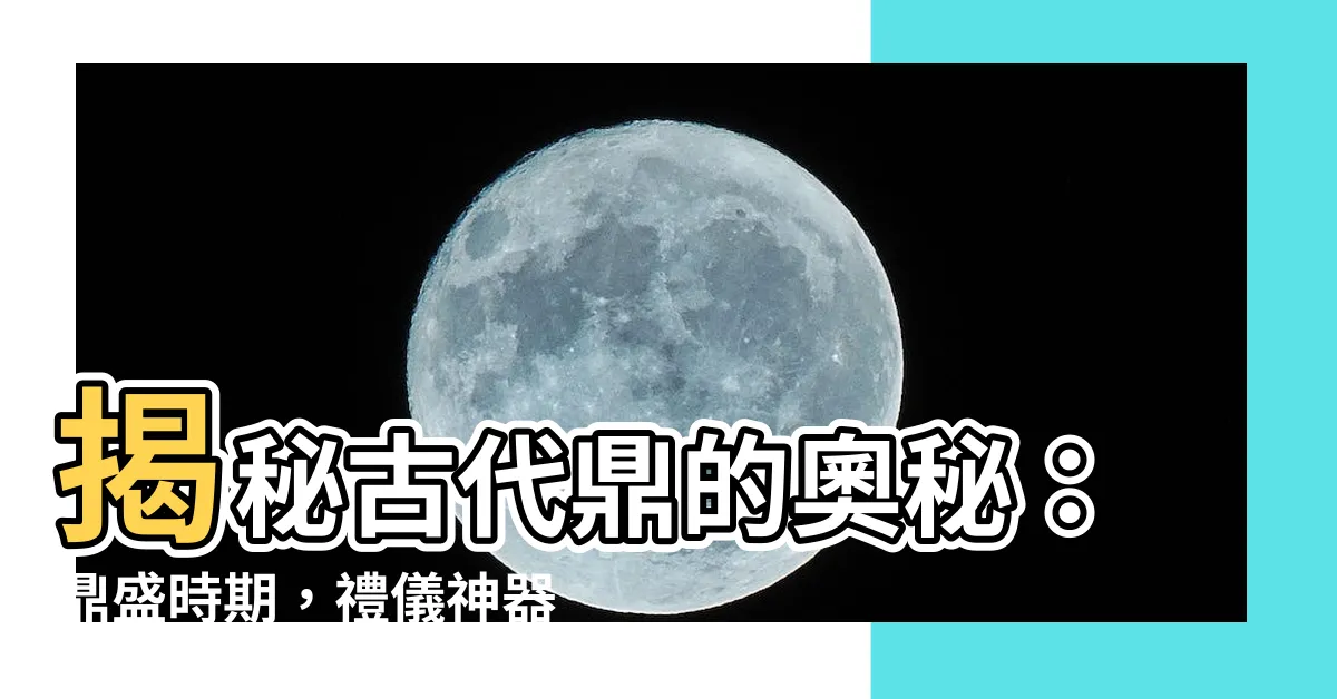 【古代鼎】揭秘古代鼎的奧秘：鼎盛時期，禮儀神器！