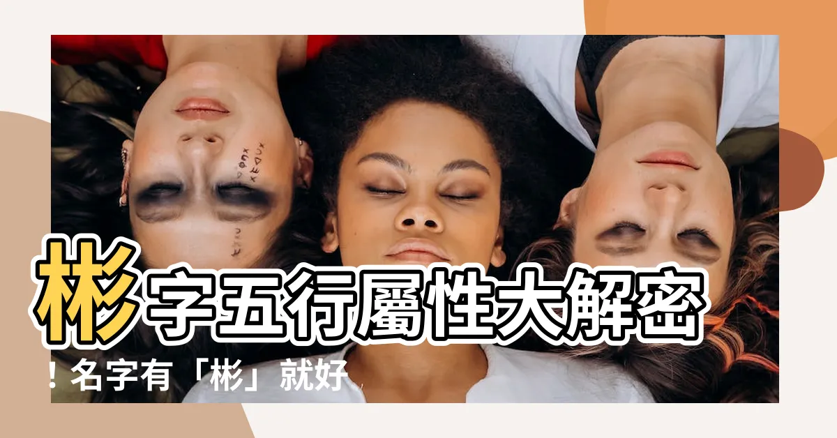 【彬 五行】彬字五行屬性大解密！名字有「彬」就好運連連！