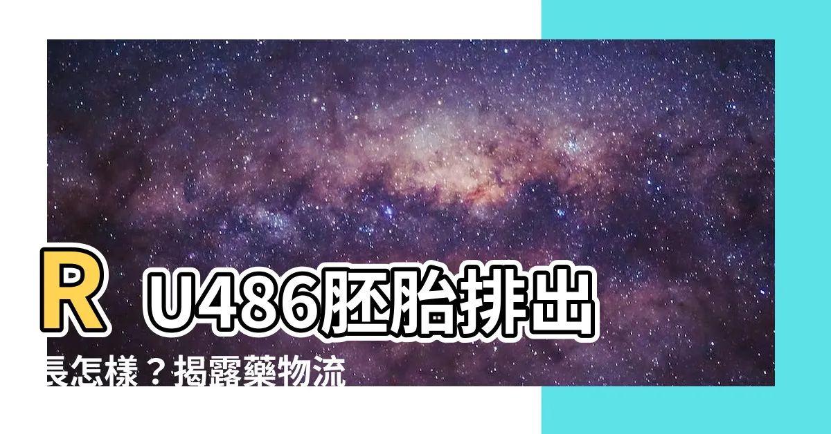 【ru486胚胎排出長怎樣】RU486胚胎排出長怎樣？揭露藥物流產後的秘密