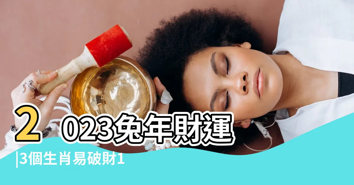 【2023財位】2023兔年財運 |3個生肖易破財18區邊區 |2023兔年最強財位逐個捉準備3物品擺對位置 |