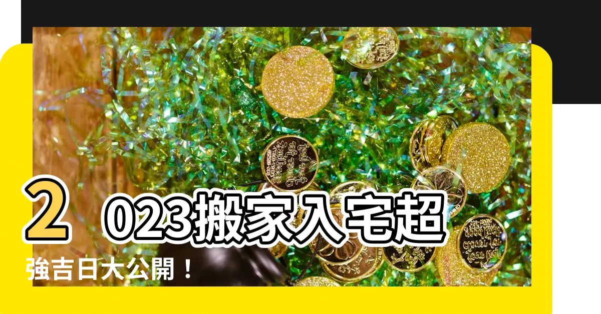 【2023搬家入宅吉日】2023搬家入宅超強吉日大公開！