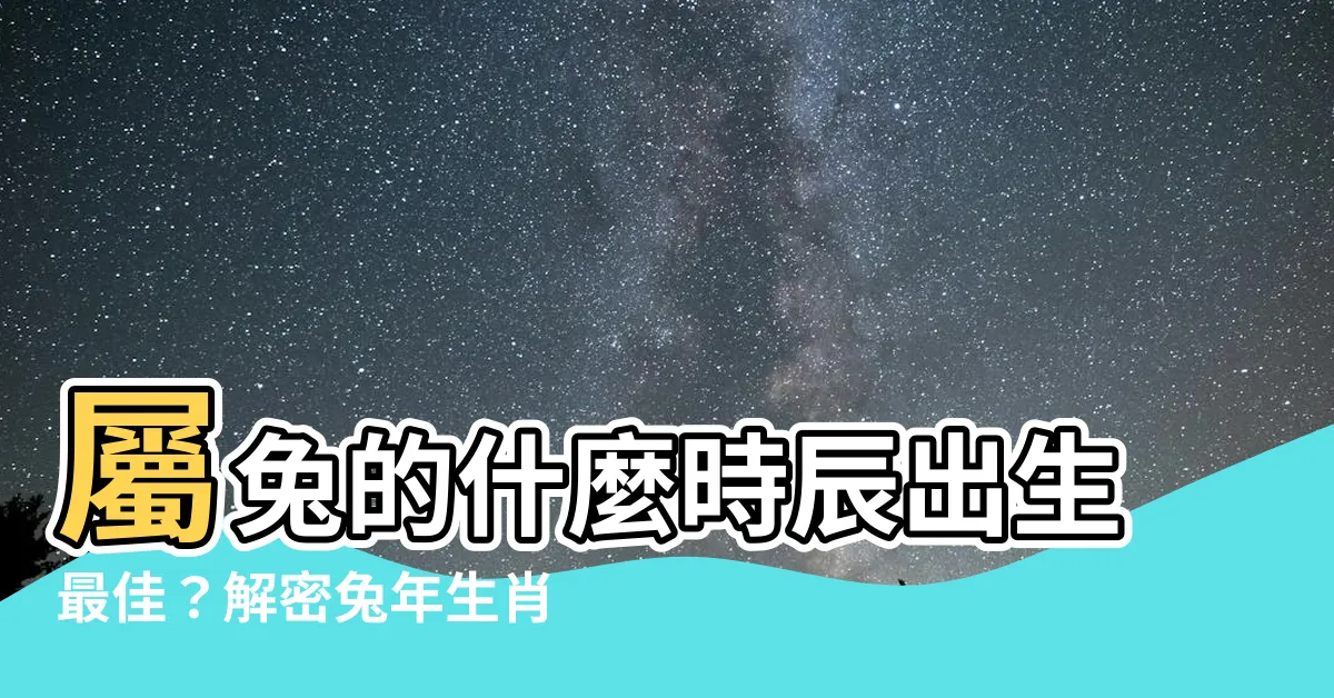 【屬兔什麼時辰出生最好】屬兔的什麼時辰出生最佳？解密兔年生肖的幸運時刻！