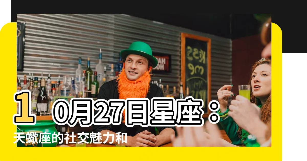 【10月27日星座】10月27日星座：天蠍座的社交魅力和個性特質