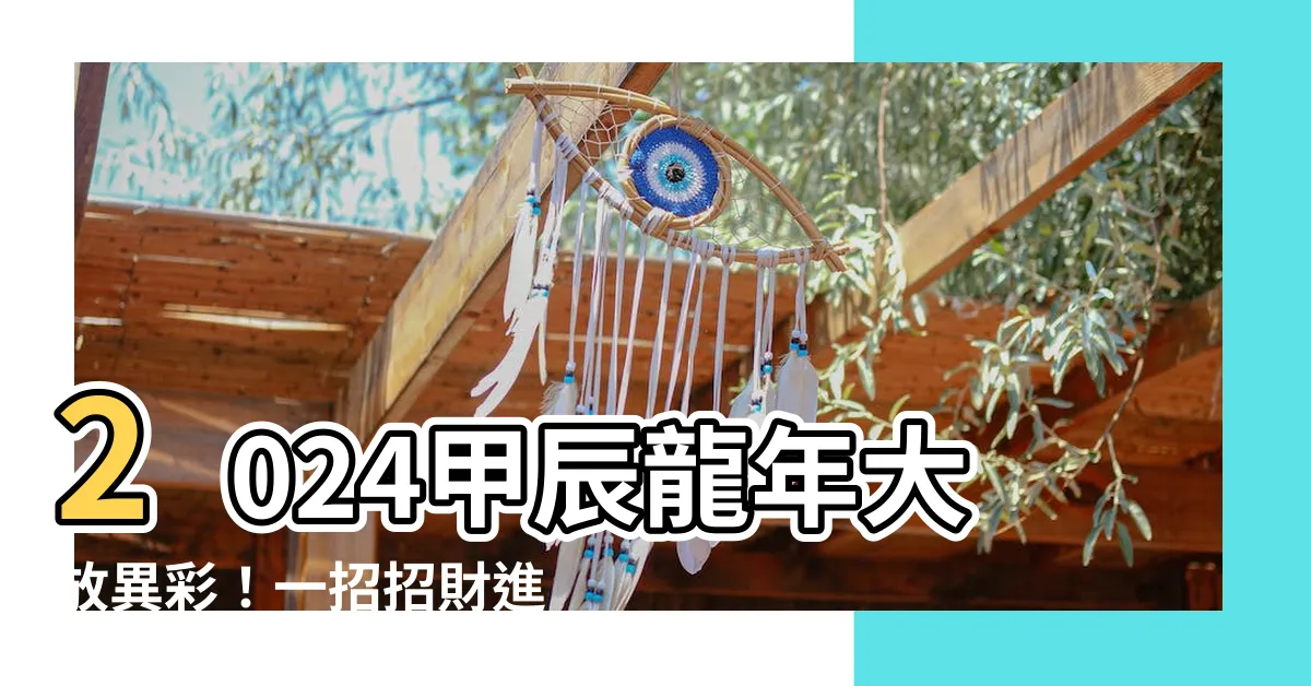 【甲辰 龍年】2024甲辰龍年大放異彩！一招招財進寶秘訣大公開