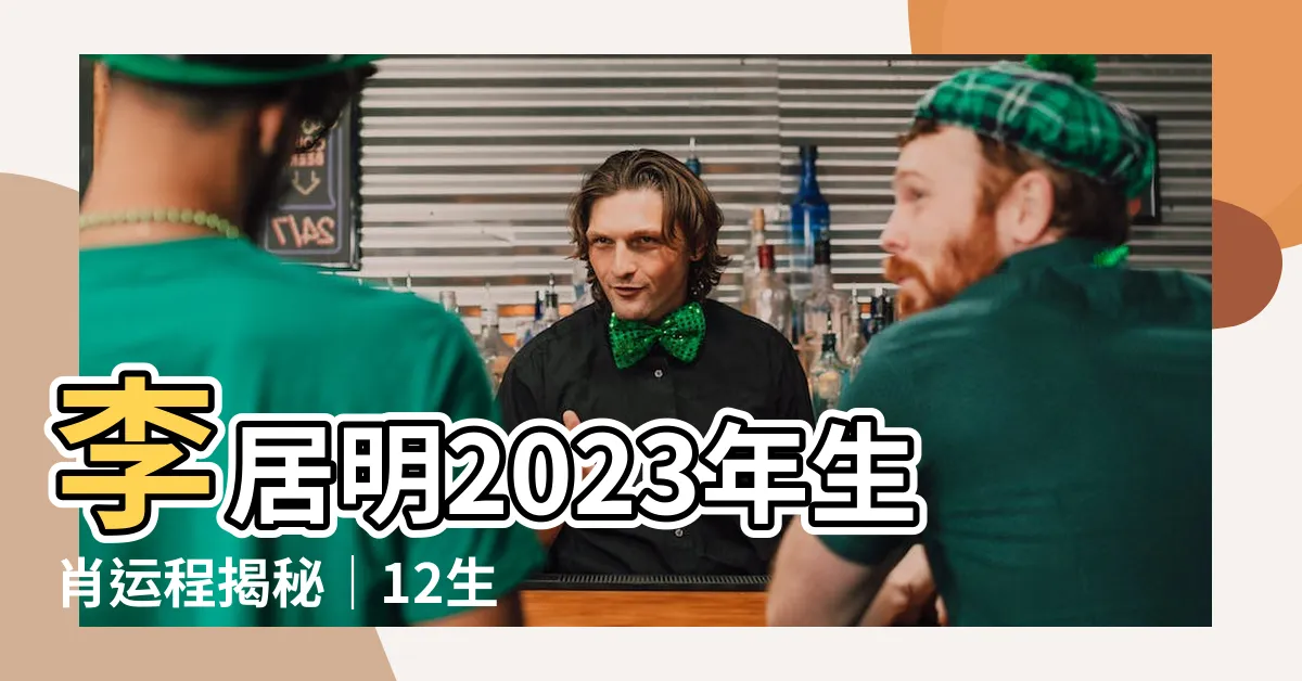 【李居明2023年生肖運程】李居明2023年生肖運程揭秘｜12生肖兔年運勢詳解