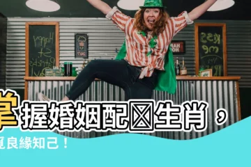 【婚姻配對生肖配對】掌握婚姻配對生肖，尋覓良緣知己！