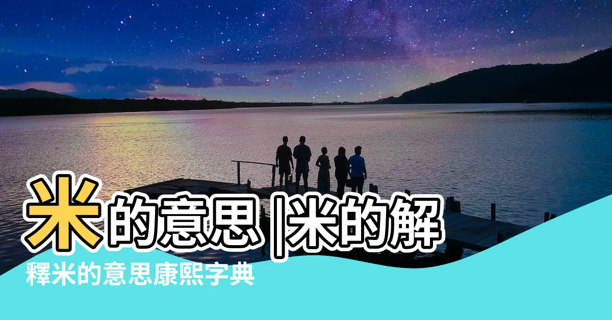 【米 意思】米的意思 |米的解釋米的意思康熙字典 |