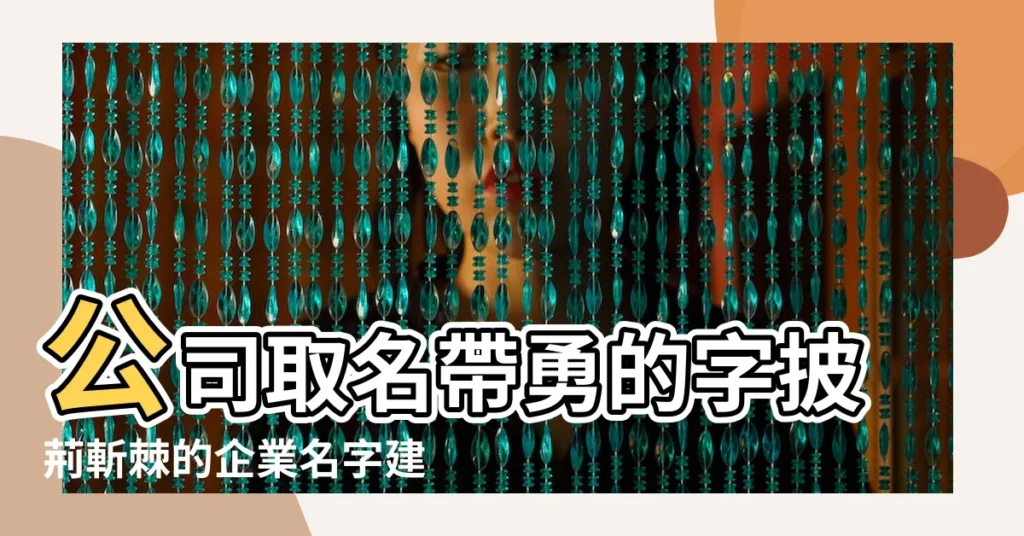 公司取名帶勇的字披荊斬棘的企業名字建議 |勇字起公司名帶勇字的公司名字大全 |帶勇字的公司名字好聽有內涵 |【帶勇字的公司名字大全】