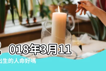 【2018年3月11號出生男孩】2018年3月11日出生的人命好嗎 |2018年3月11日出生日期看命運 |是什麼命 |