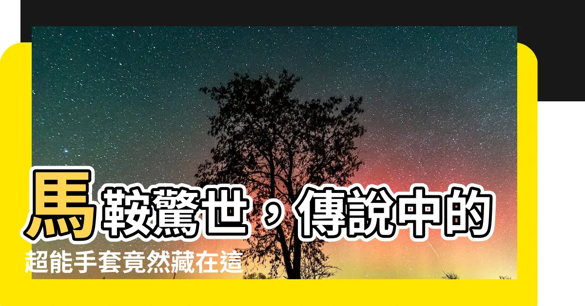 【馬鞍】馬鞍驚世，傳説中的超能手套竟然藏在這個「馬鞍」裡！