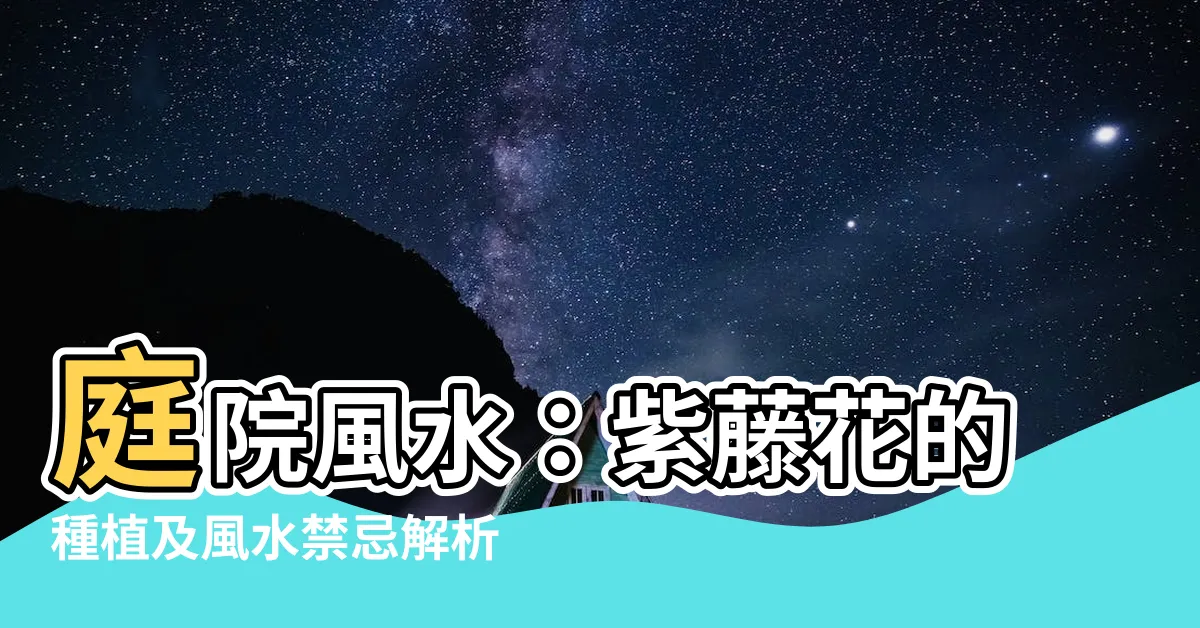 【紫藤花風水】庭院風水：紫藤花的種植及風水禁忌解析