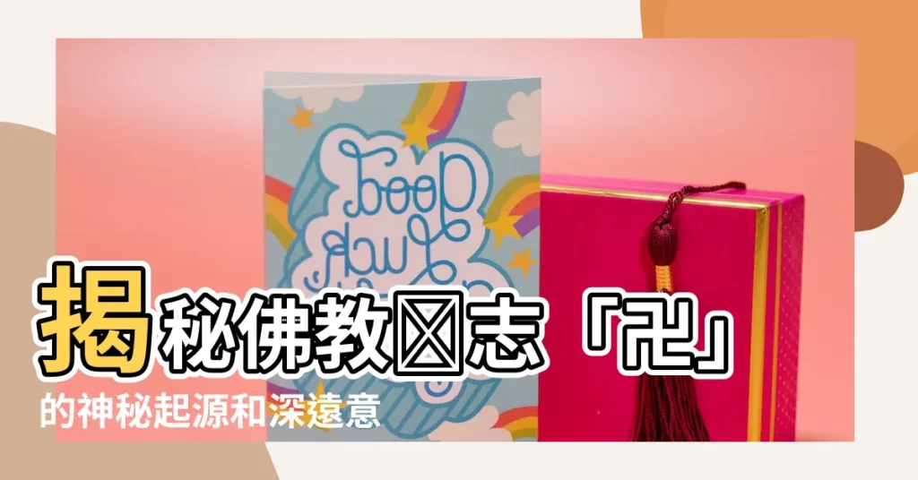 【佛教標誌】揭秘佛教標誌「卍」的神秘起源和深遠意義